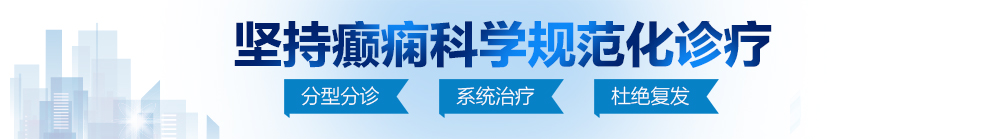 大黑鸡巴日逼视频北京治疗癫痫病最好的医院